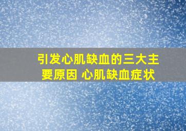 引发心肌缺血的三大主要原因 心肌缺血症状